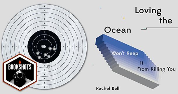 Bookshots: 'Loving the Ocean Won't Keep It From Killing You' by Rachel Bell