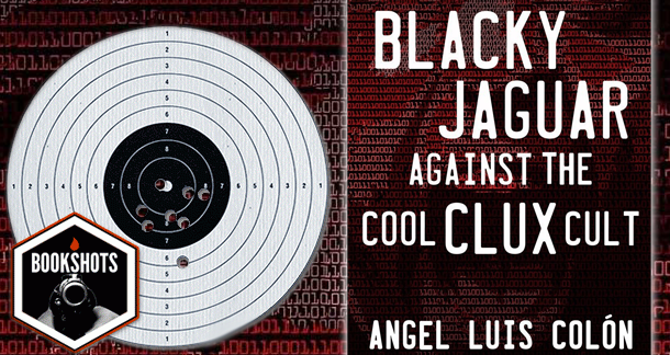 Bookshots: ‘Blacky Jaguar Against the Cool Clux Cult’ by Angel Luis Colón